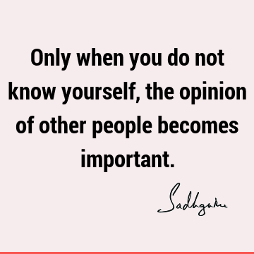 Only when you do not know yourself, the opinion of other people becomes