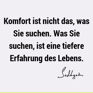 Komfort ist nicht das, was Sie suchen. Was Sie suchen, ist eine tiefere Erfahrung des L