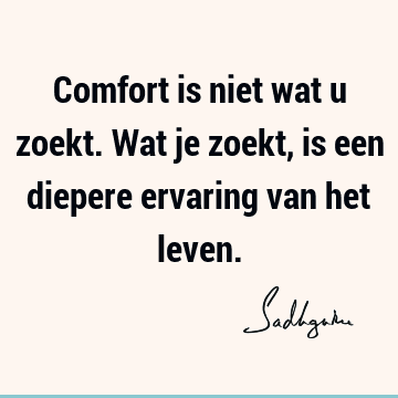 Comfort is niet wat u zoekt. Wat je zoekt, is een diepere ervaring van het