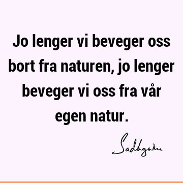 Jo lenger vi beveger oss bort fra naturen, jo lenger beveger vi oss fra vår egen