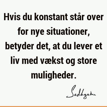 Hvis du konstant står over for nye situationer, betyder det, at du lever et liv med vækst og store