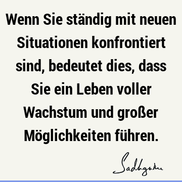 Wenn Sie ständig mit neuen Situationen konfrontiert sind, bedeutet dies, dass Sie ein Leben voller Wachstum und großer Möglichkeiten fü