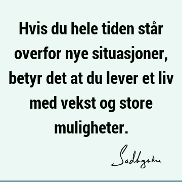 Hvis du hele tiden står overfor nye situasjoner, betyr det at du lever et liv med vekst og store