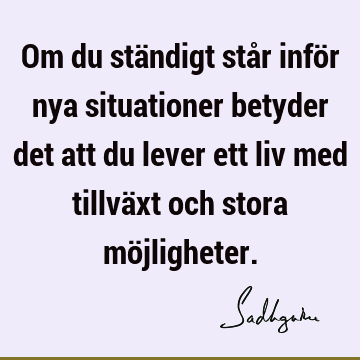 Om du ständigt står inför nya situationer betyder det att du lever ett liv med tillväxt och stora mö