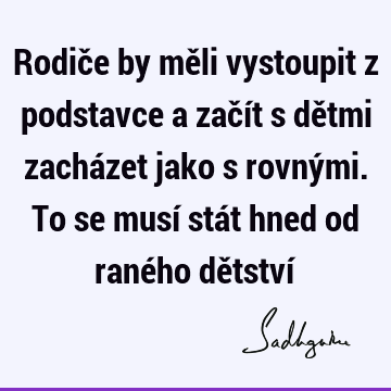 Rodiče by měli vystoupit z podstavce a začít s dětmi zacházet jako s rovnými. To se musí stát hned od raného dětství