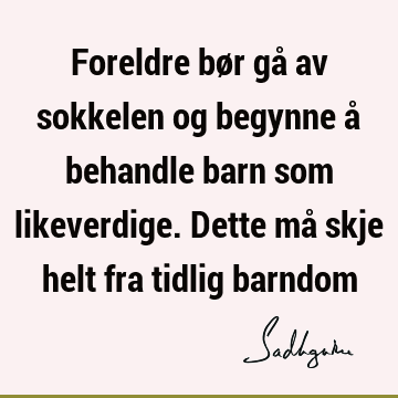 Foreldre bør gå av sokkelen og begynne å behandle barn som likeverdige. Dette må skje helt fra tidlig