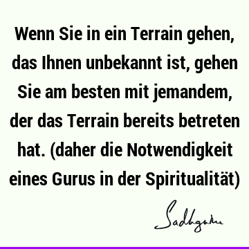 Wenn Sie in ein Terrain gehen, das Ihnen unbekannt ist, gehen Sie am besten mit jemandem, der das Terrain bereits betreten hat. (daher die Notwendigkeit eines G