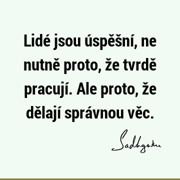 Lidé jsou úspěšní, ne nutně proto, že tvrdě pracují. Ale proto, že dělají správnou vě