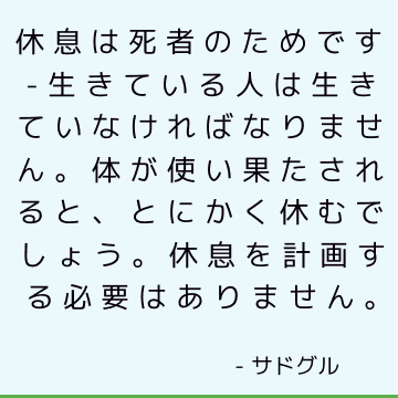 休息は死者のためです-生きている人は生きていなければなりません。 体が使い果たされると、とにかく休むでしょう。 休息を計画する必要はありません。