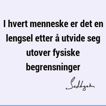 I hvert menneske er det en lengsel etter å utvide seg utover fysiske