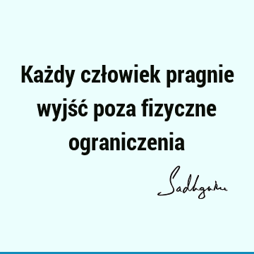 Każdy człowiek pragnie wyjść poza fizyczne