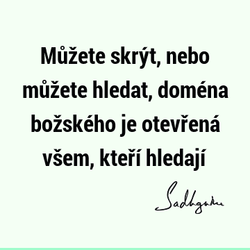 Můžete skrýt, nebo můžete hledat, doména božského je otevřená všem, kteří hledají