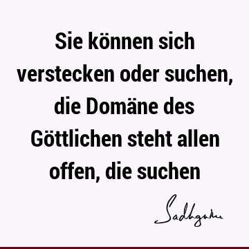 Sie können sich verstecken oder suchen, die Domäne des Göttlichen steht allen offen, die