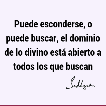 Puede esconderse, o puede buscar, el dominio de lo divino está abierto a todos los que