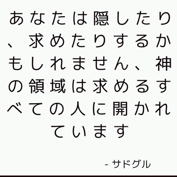 あなたは隠したり、求めたりするかもしれません、神の領域は求めるすべての人に開かれています