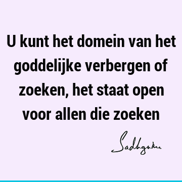 U kunt het domein van het goddelijke verbergen of zoeken, het staat open voor allen die