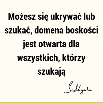 Możesz się ukrywać lub szukać, domena boskości jest otwarta dla wszystkich, którzy szukają