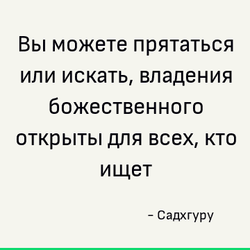 Вы можете прятаться или искать, владения божественного открыты для всех, кто ищет