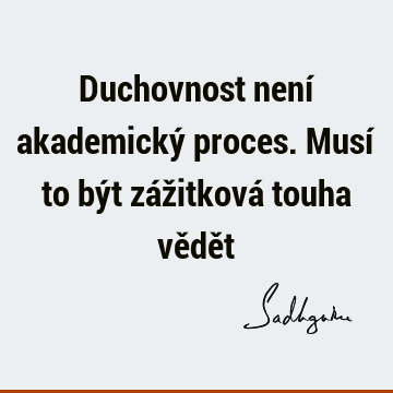 Duchovnost není akademický proces. Musí to být zážitková touha vědě