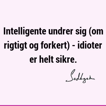 Intelligente undrer sig (om rigtigt og forkert) - idioter er helt