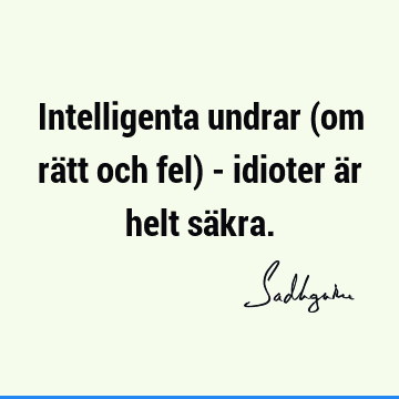 Intelligenta undrar (om rätt och fel) - idioter är helt sä