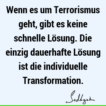 Wenn es um Terrorismus geht, gibt es keine schnelle Lösung. Die einzig dauerhafte Lösung ist die individuelle T