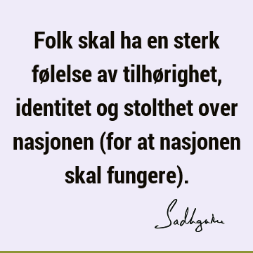 Folk skal ha en sterk følelse av tilhørighet, identitet og stolthet over nasjonen (for at nasjonen skal fungere)