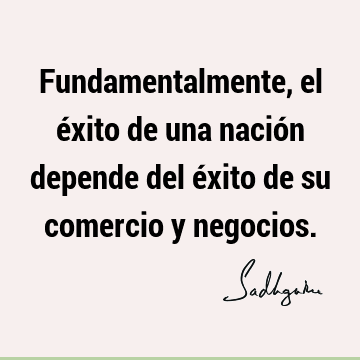 Fundamentalmente, el éxito de una nación depende del éxito de su comercio y