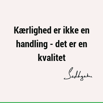 Kærlighed er ikke en handling - det er en