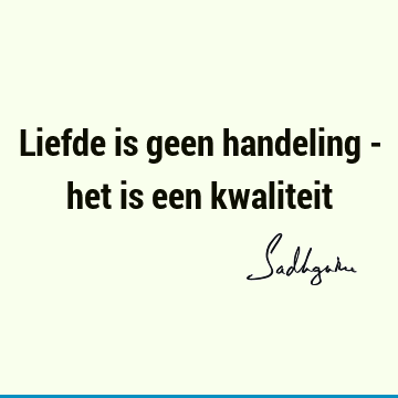 Liefde is geen handeling - het is een