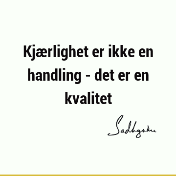 Kjærlighet er ikke en handling - det er en