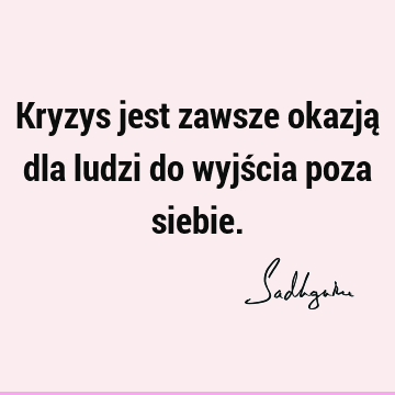 Kryzys jest zawsze okazją dla ludzi do wyjścia poza