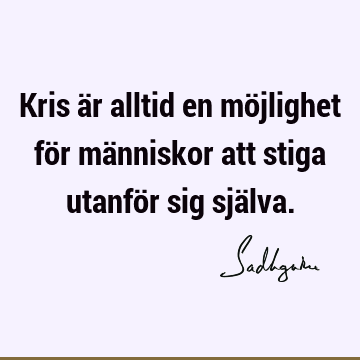 Kris är alltid en möjlighet för människor att stiga utanför sig sjä