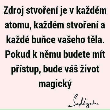 Zdroj stvoření je v každém atomu, každém stvoření a každé buňce vašeho těla. Pokud k němu budete mít přístup, bude váš život magický