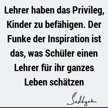 Lehrer haben das Privileg, Kinder zu befähigen. Der Funke der Inspiration ist das, was Schüler einen Lehrer für ihr ganzes Leben schä