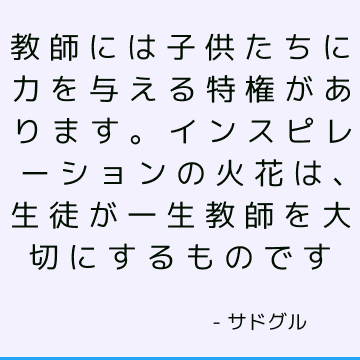 教師には子供たちに力を与える特権があります。 インスピレーションの火花は、生徒が一生教師を大切にするものです