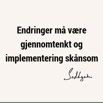 Endringer må være gjennomtenkt og implementering skå