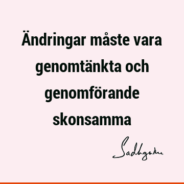 Ändringar måste vara genomtänkta och genomförande