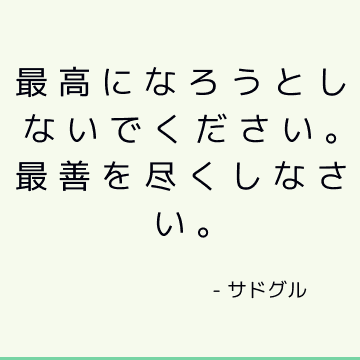 最高になろうとしないでください。 最善を尽くしなさい。