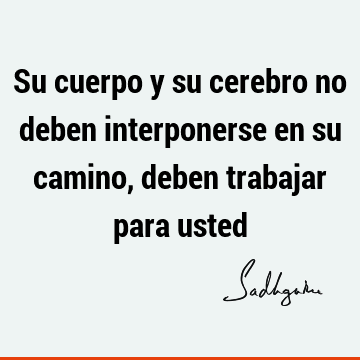 Su cuerpo y su cerebro no deben interponerse en su camino, deben trabajar para