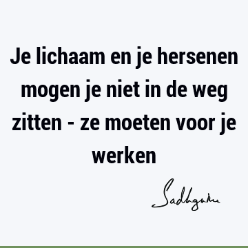 Je lichaam en je hersenen mogen je niet in de weg zitten - ze moeten voor je