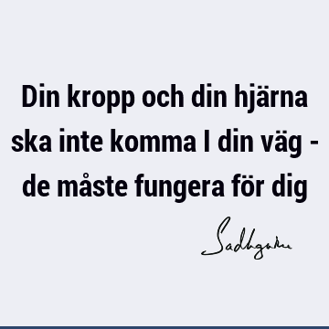 Din kropp och din hjärna ska inte komma i din väg - de måste fungera för