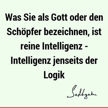 Was Sie als Gott oder den Schöpfer bezeichnen, ist reine Intelligenz - Intelligenz jenseits der L