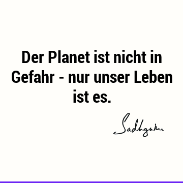 Der Planet ist nicht in Gefahr - nur unser Leben ist