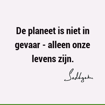 De planeet is niet in gevaar - alleen onze levens