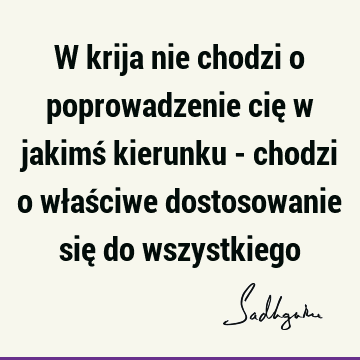 W krija nie chodzi o poprowadzenie cię w jakimś kierunku - chodzi o właściwe dostosowanie się do