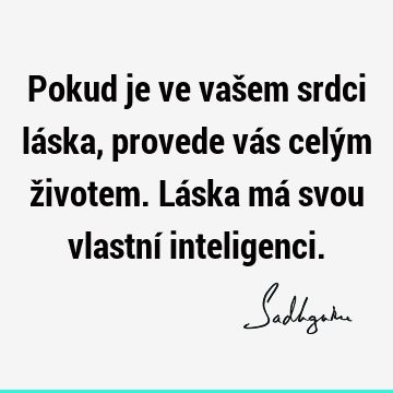 Pokud je ve vašem srdci láska, provede vás celým životem. Láska má svou vlastní