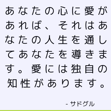 あなたの心に愛があれば、それはあなたの人生を通してあなたを導きます。 愛には独自の知性があります。