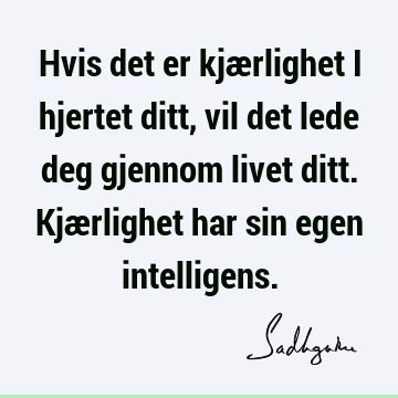 Hvis det er kjærlighet i hjertet ditt, vil det lede deg gjennom livet ditt. Kjærlighet har sin egen