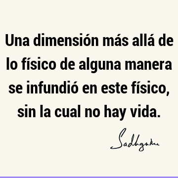 Una dimensión más allá de lo físico de alguna manera se infundió en este físico, sin la cual no hay